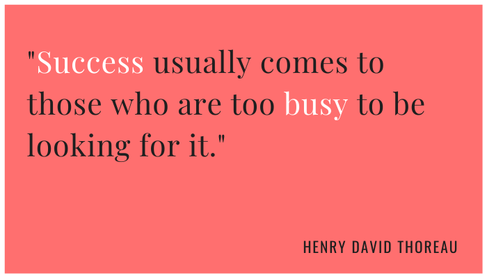 Success usually come to those who are too busy to be looking for it.