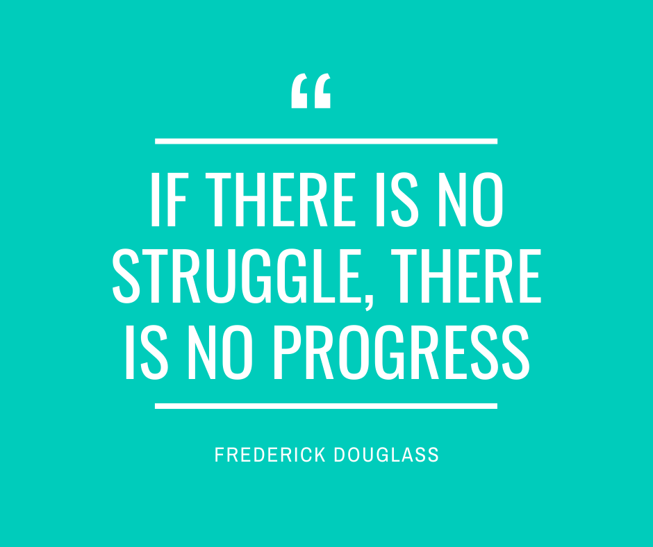 If there is no struggle, there is no progress - Frederick Douglass